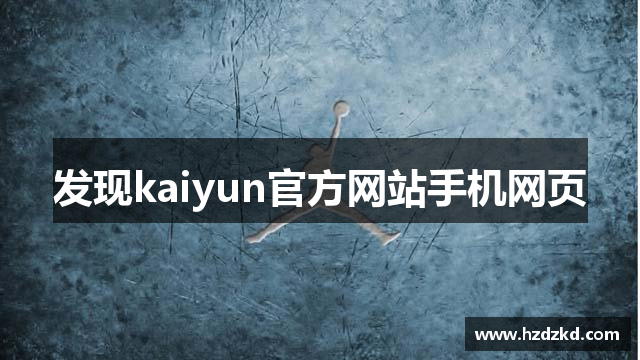 发现kaiyun官方网站手机网页